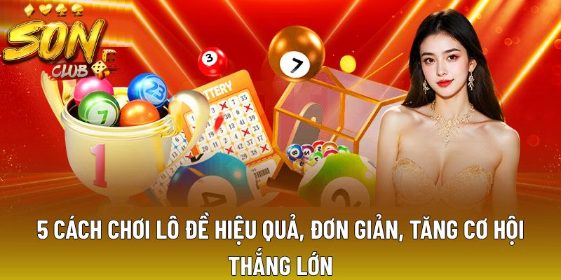 5 Cách Chơi Lô Đề Hiệu Quả, Đơn Giản, Tăng Cơ Hội Thắng Lớn