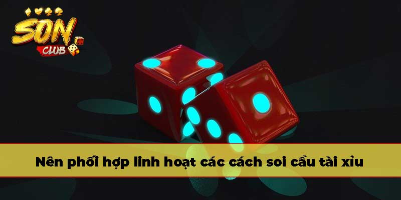Nên phối hợp linh hoạt các cách soi cầu tài xỉu