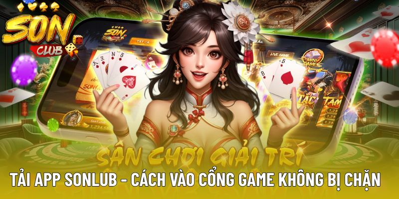 Tải app Sonlub - cách vào cổng game không bị chặn